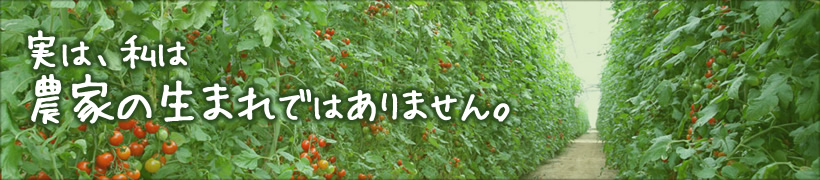 実は、私は農家の生まれではありません。